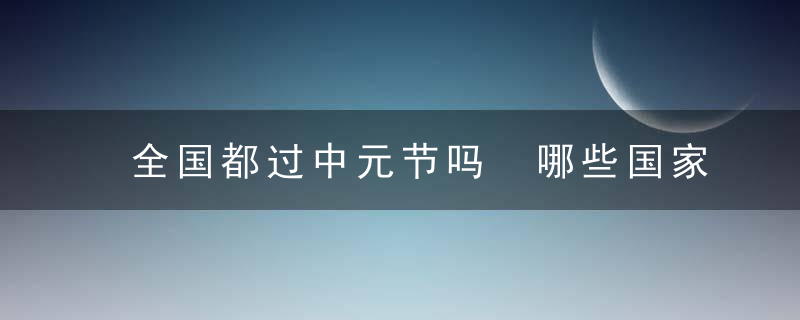 全国都过中元节吗 哪些国家也过节